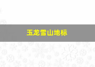 玉龙雪山地标