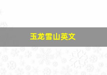 玉龙雪山英文