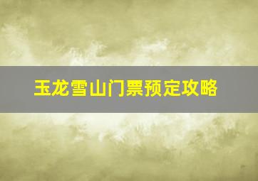 玉龙雪山门票预定攻略