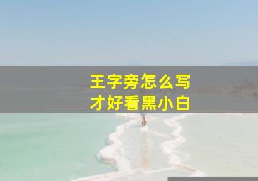 王字旁怎么写才好看黑小白