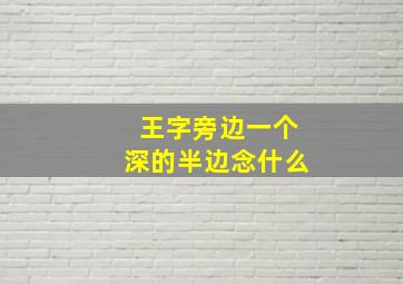 王字旁边一个深的半边念什么