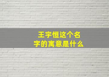 王宇恒这个名字的寓意是什么