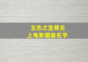 王杰之至尊无上电影插曲名字