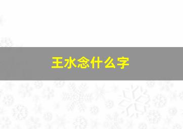 王水念什么字