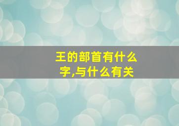 王的部首有什么字,与什么有关