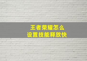 王者荣耀怎么设置技能释放快