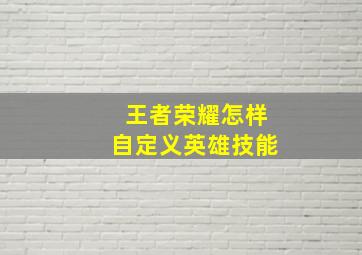 王者荣耀怎样自定义英雄技能