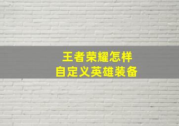 王者荣耀怎样自定义英雄装备