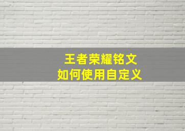 王者荣耀铭文如何使用自定义