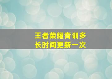 王者荣耀青训多长时间更新一次