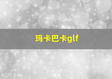 玛卡巴卡glf