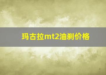 玛古拉mt2油刹价格