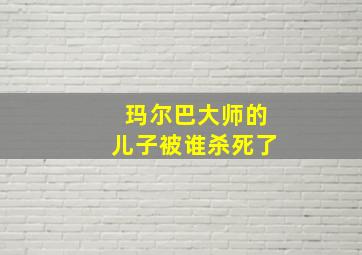 玛尔巴大师的儿子被谁杀死了