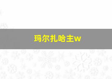 玛尔扎哈主w