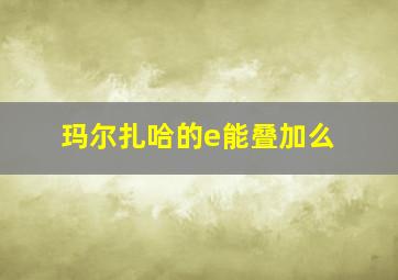 玛尔扎哈的e能叠加么