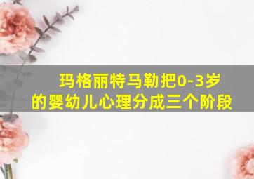 玛格丽特马勒把0-3岁的婴幼儿心理分成三个阶段