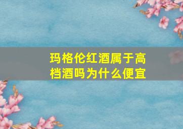 玛格伦红酒属于高档酒吗为什么便宜