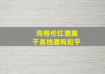 玛格伦红酒属于高档酒吗知乎