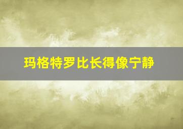 玛格特罗比长得像宁静