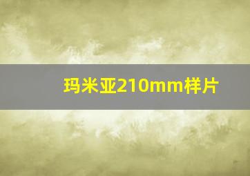 玛米亚210mm样片