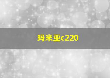 玛米亚c220