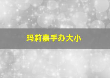 玛莉嘉手办大小