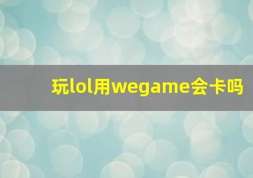 玩lol用wegame会卡吗