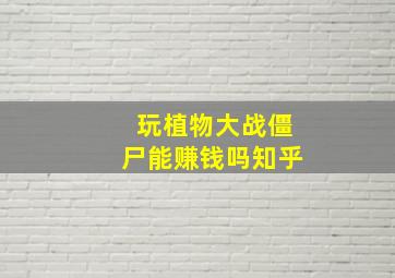 玩植物大战僵尸能赚钱吗知乎