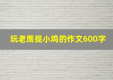 玩老鹰捉小鸡的作文600字