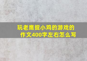 玩老鹰捉小鸡的游戏的作文400字左右怎么写