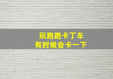 玩跑跑卡丁车有时候会卡一下