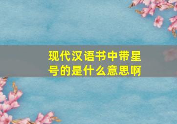 现代汉语书中带星号的是什么意思啊