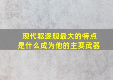 现代驱逐舰最大的特点是什么成为他的主要武器