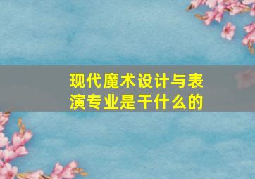 现代魔术设计与表演专业是干什么的