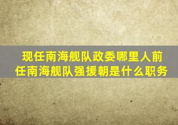 现任南海舰队政委哪里人前任南海舰队强援朝是什么职务