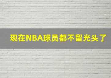 现在NBA球员都不留光头了