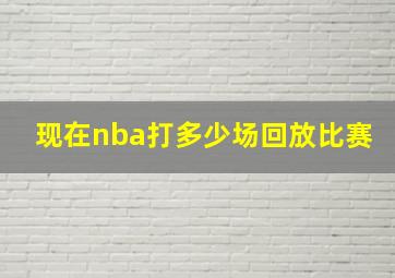 现在nba打多少场回放比赛