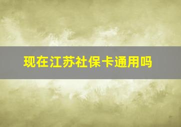 现在江苏社保卡通用吗