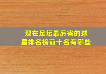 现在足坛最厉害的球星排名榜前十名有哪些