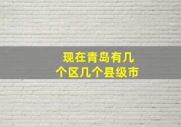 现在青岛有几个区几个县级市