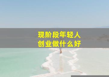 现阶段年轻人创业做什么好