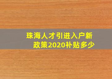 珠海人才引进入户新政策2020补贴多少