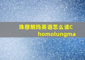 珠穆朗玛英语怎么读Chomolungma