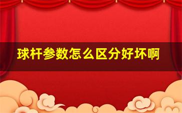 球杆参数怎么区分好坏啊