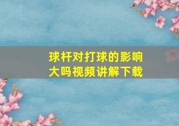 球杆对打球的影响大吗视频讲解下载