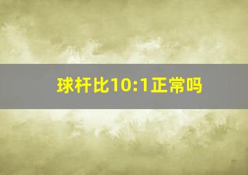 球杆比10:1正常吗