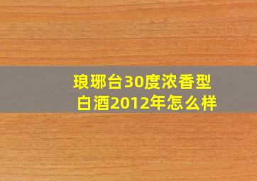 琅琊台30度浓香型白酒2012年怎么样