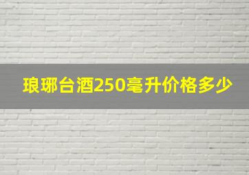 琅琊台酒250毫升价格多少