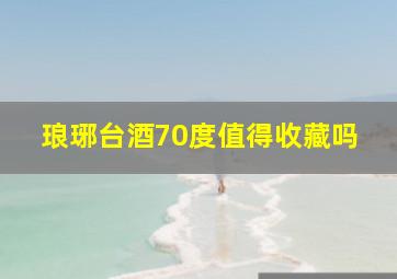 琅琊台酒70度值得收藏吗