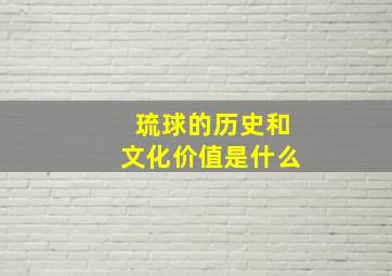 琉球的历史和文化价值是什么